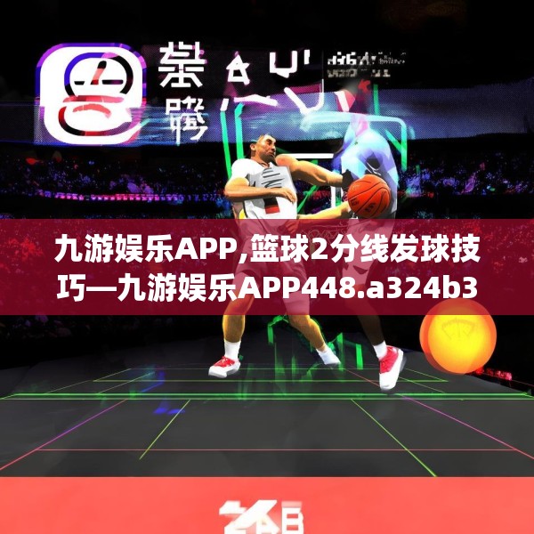 九游娱乐APP,篮球2分线发球技巧—九游娱乐APP448.a324b325c328fgy.335dewqe