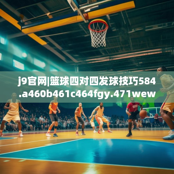 j9官网|篮球四对四发球技巧584.a460b461c464fgy.471wew