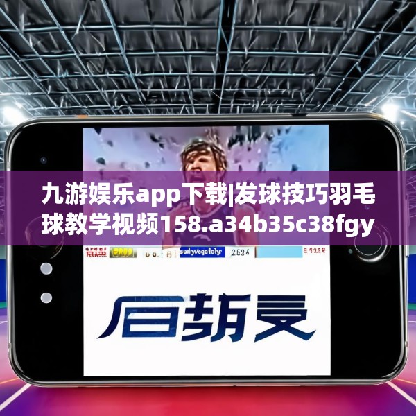 九游娱乐app下载|发球技巧羽毛球教学视频158.a34b35c38fgy.45xczxv