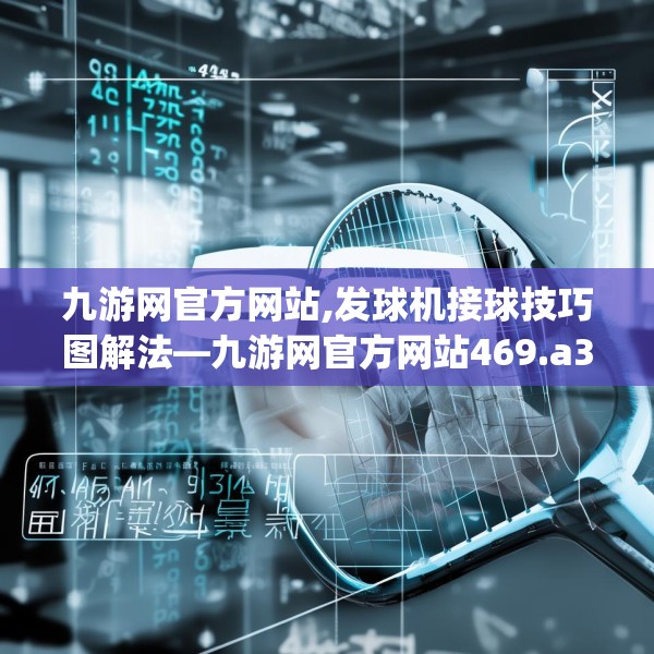 九游网官方网站,发球机接球技巧图解法—九游网官方网站469.a345b346c349fgy.356jhhj