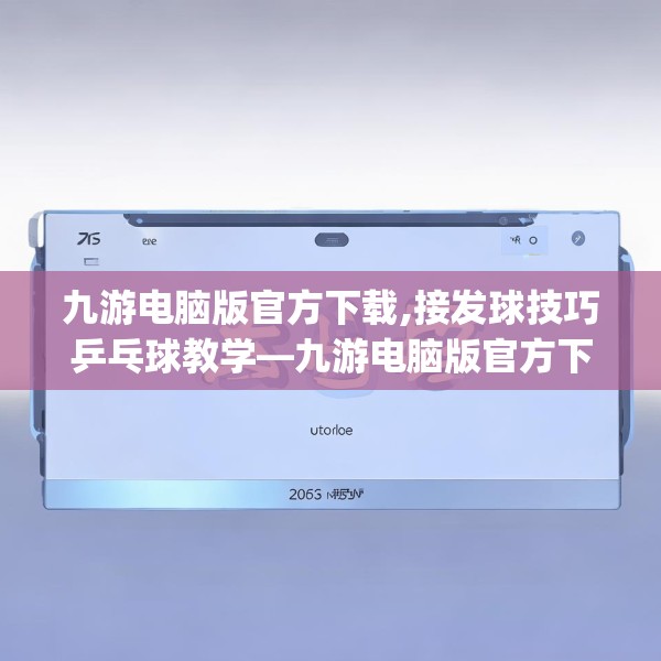 九游电脑版官方下载,接发球技巧乒乓球教学—九游电脑版官方下载326.a202b203c206fgy.21376673