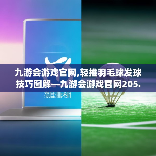 九游会游戏官网,轻推羽毛球发球技巧图解—九游会游戏官网205.a81b82c85fgy.92fdsfds