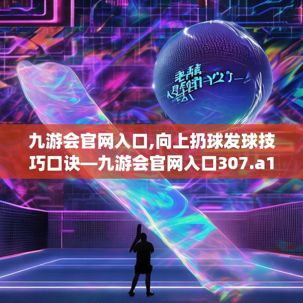 九游会官网入口,向上扔球发球技巧口诀—九游会官网入口307.a183b184c187fgy.194jhhj