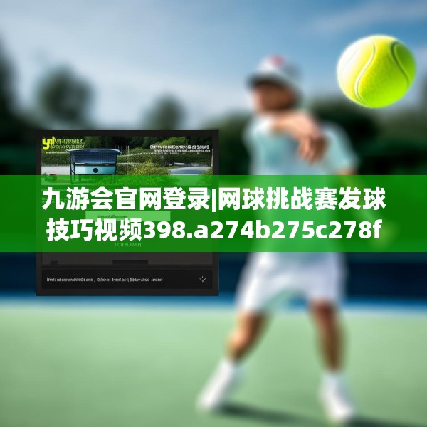 九游会官网登录|网球挑战赛发球技巧视频398.a274b275c278fgy.28576669