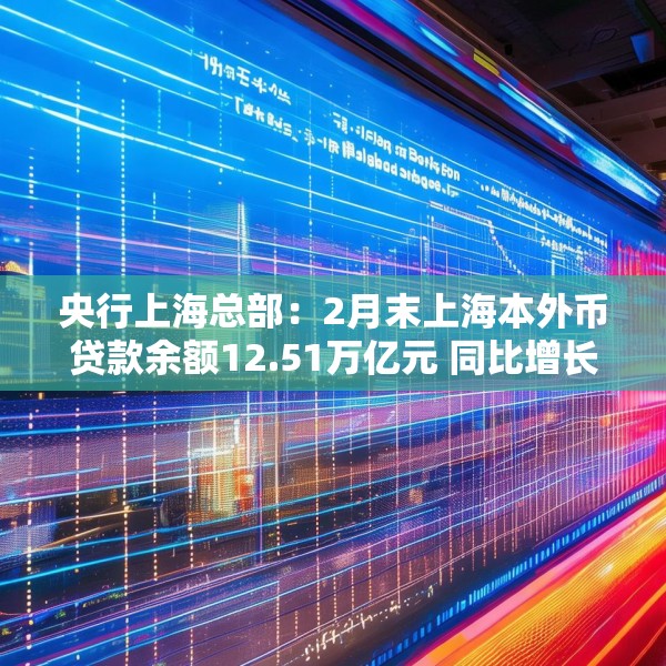 央行上海总部：2月末上海本外币贷款余额12.51万亿元 同比增长9.7%