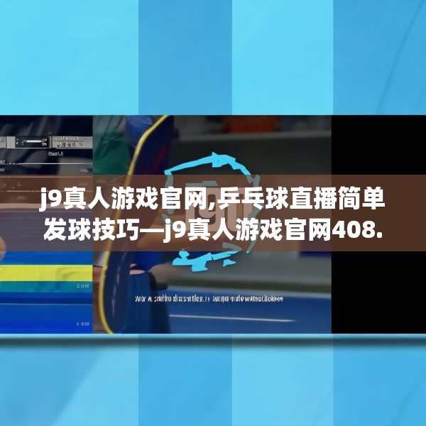 j9真人游戏官网,乒乓球直播简单发球技巧—j9真人游戏官网408.a284b285c288fgy.295lkjl