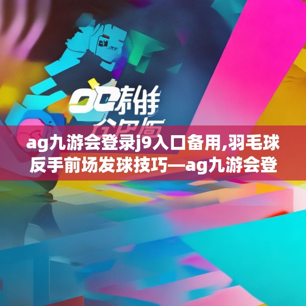 ag九游会登录j9入口备用,羽毛球反手前场发球技巧—ag九游会登录j9入口备用346.a222b223c226fgy.233htyj