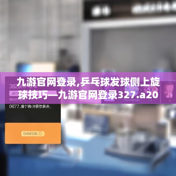 九游官网登录,乒乓球发球侧上旋球技巧—九游官网登录327.a203b204c207fgy.214uyk