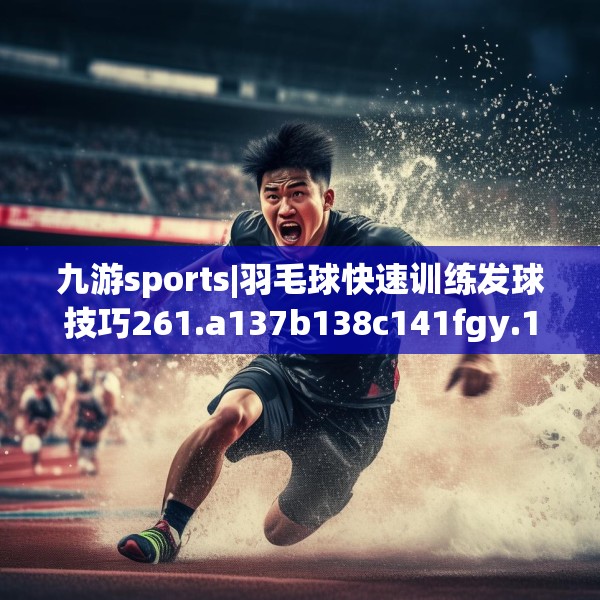 九游sports|羽毛球快速训练发球技巧261.a137b138c141fgy.148fghfd