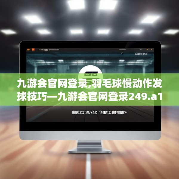 九游会官网登录,羽毛球慢动作发球技巧—九游会官网登录249.a125b126c129fgy.136fhsg