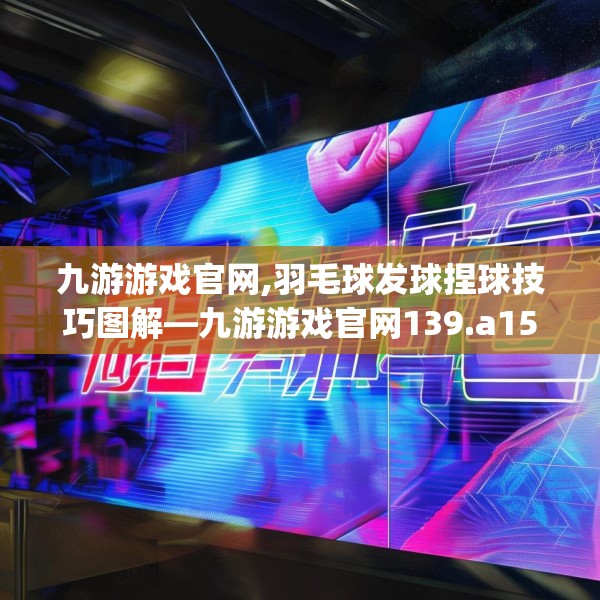 九游游戏官网,羽毛球发球捏球技巧图解—九游游戏官网139.a15b16c19fgy.26poiy