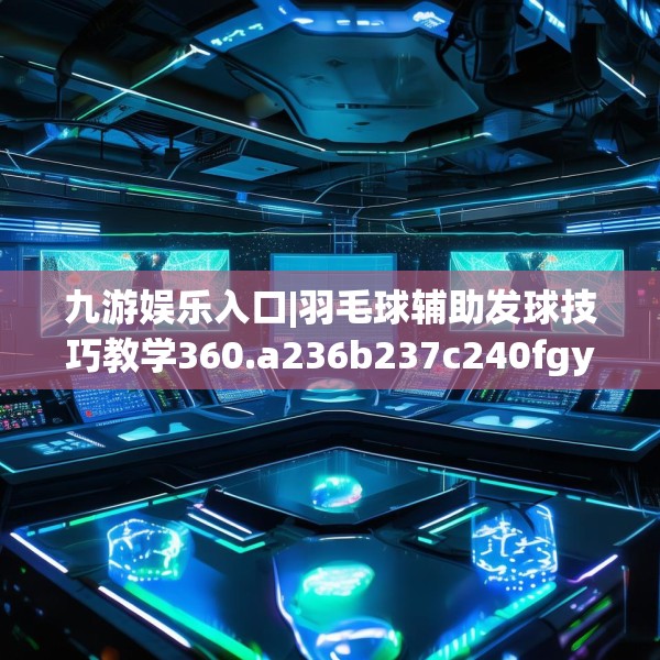 九游娱乐入口|羽毛球辅助发球技巧教学360.a236b237c240fgy.247nbn