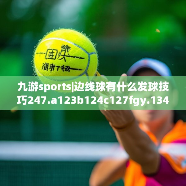 九游sports|边线球有什么发球技巧247.a123b124c127fgy.134poiy