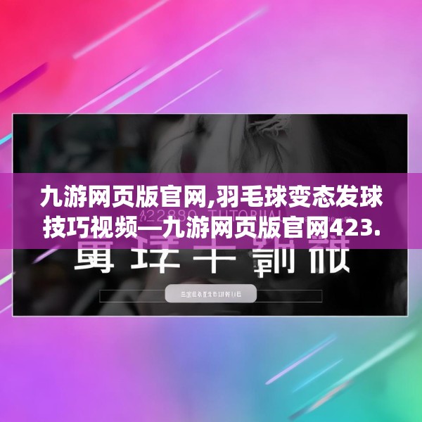 九游网页版官网,羽毛球变态发球技巧视频—九游网页版官网423.a299b300c303fgy.310fghfd