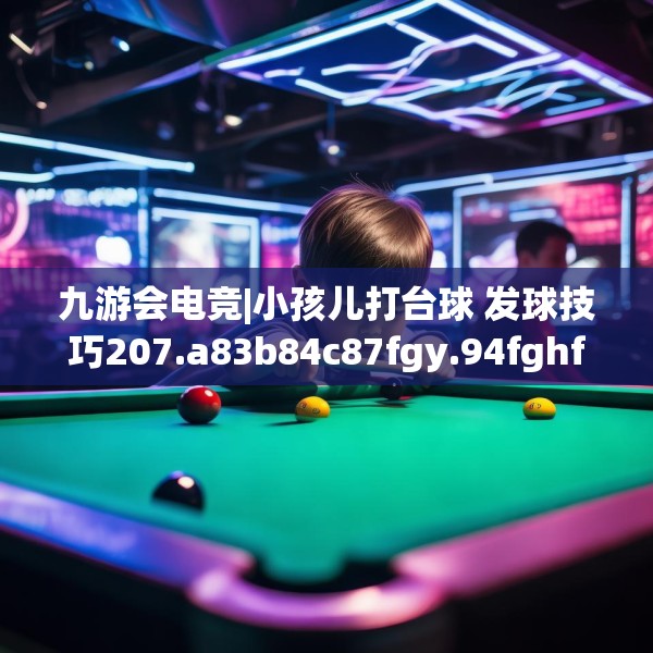 九游会电竞|小孩儿打台球 发球技巧207.a83b84c87fgy.94fghfd