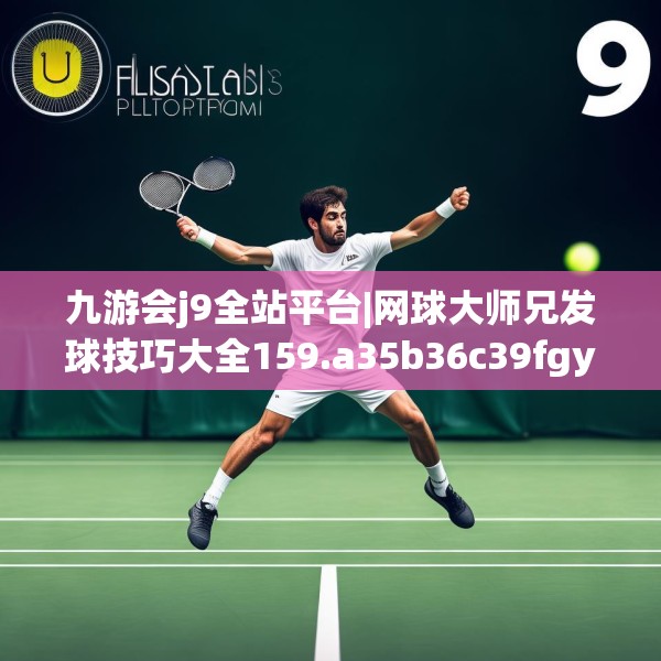 九游会j9全站平台|网球大师兄发球技巧大全159.a35b36c39fgy.46fhsg