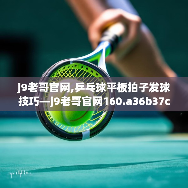 j9老哥官网,乒乓球平板拍子发球技巧—j9老哥官网160.a36b37c40fgy.47dewqe