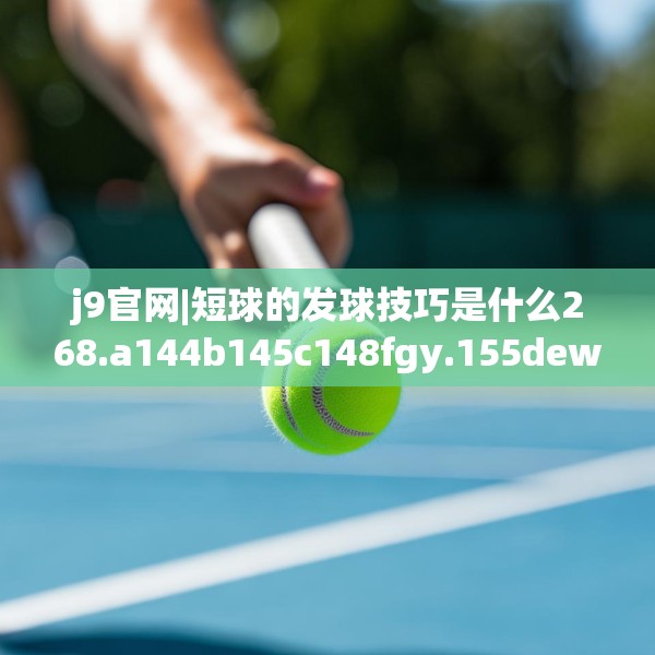 j9官网|短球的发球技巧是什么268.a144b145c148fgy.155dewqe