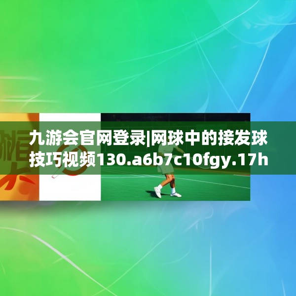 九游会官网登录|网球中的接发球技巧视频130.a6b7c10fgy.17htyj