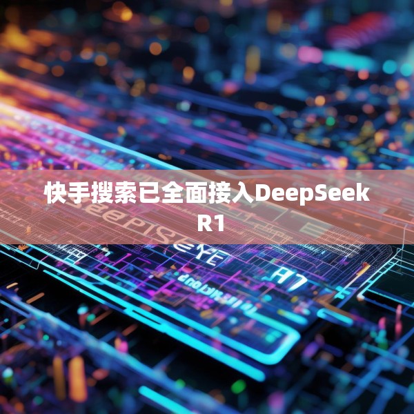 快手搜索已全面接入DeepSeek R1