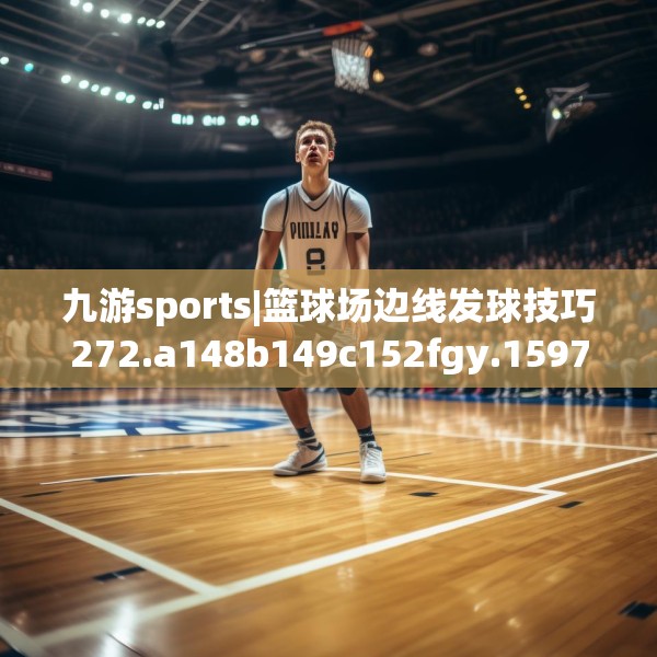 九游sports|篮球场边线发球技巧272.a148b149c152fgy.15976676