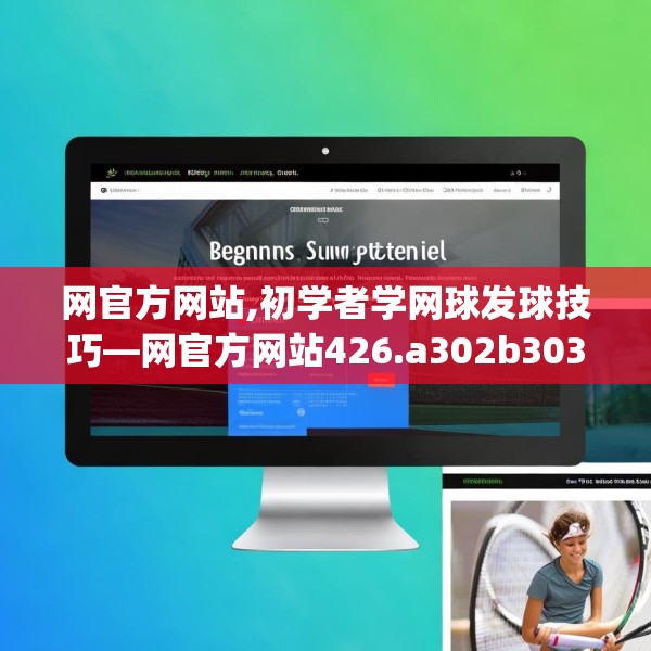 网官方网站,初学者学网球发球技巧—网官方网站426.a302b303c306fgy.313lkjl