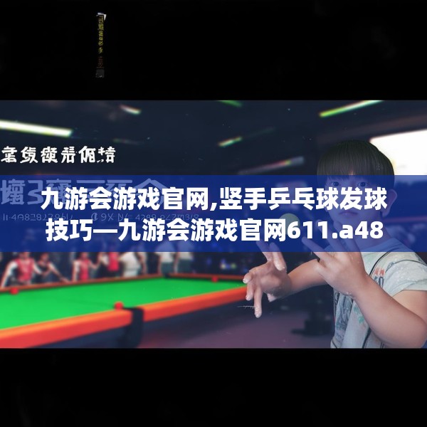 九游会游戏官网,竖手乒乓球发球技巧—九游会游戏官网611.a487b488c491fgy.498bnbn