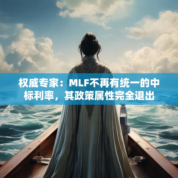 权威专家：MLF不再有统一的中标利率，其政策属性完全退出